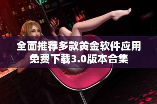 全面推薦多款黃金軟件應(yīng)用免費(fèi)下載3.0版本合集