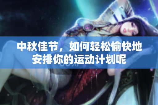 中秋佳節(jié)，如何輕松愉快地安排你的運動計劃呢