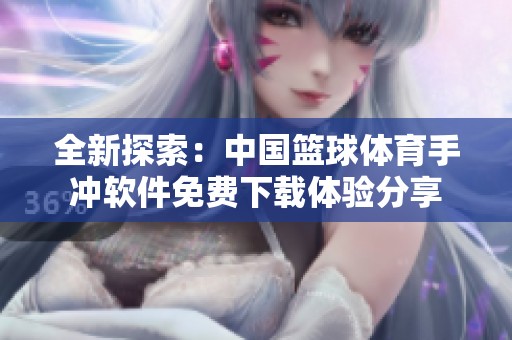 全新探索：中國籃球體育手沖軟件免費下載體驗分享