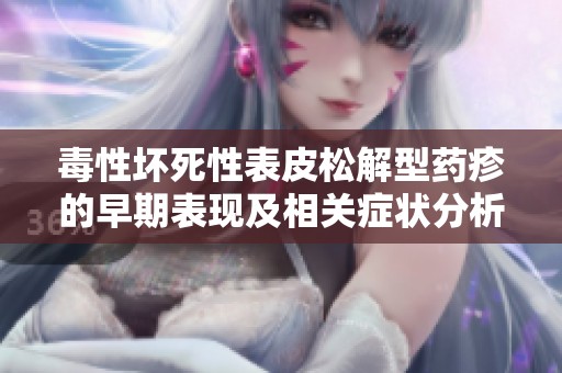 毒性壞死性表皮松解型藥疹的早期表現(xiàn)及相關(guān)癥狀分析