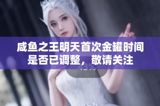 咸魚之王明天首次金罐時間是否已調(diào)整，敬請關(guān)注