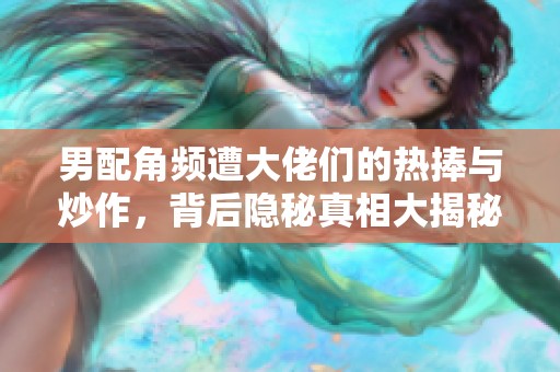男配角頻遭大佬們的熱捧與炒作，背后隱秘真相大揭秘