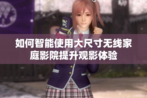 如何智能使用大尺寸無線家庭影院提升觀影體驗