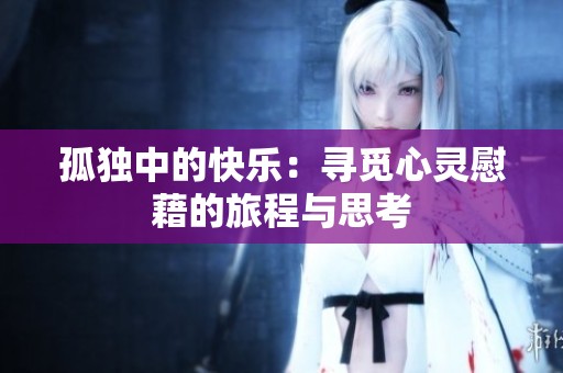 孤獨中的快樂：尋覓心靈慰藉的旅程與思考