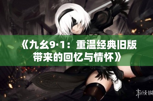 《九幺9·1：重溫經(jīng)典舊版帶來(lái)的回憶與情懷》