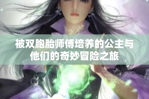 被雙胞胎師傅培養(yǎng)的公主與他們的奇妙冒險(xiǎn)之旅 被雙胞胎師傅培養(yǎng)的公主與他們的奇妙冒險(xiǎn)之旅