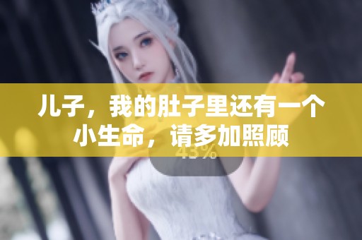 兒子，我的肚子里還有一個(gè)小生命，請(qǐng)多加照顧