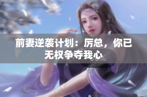 前妻逆襲計劃：厲總，你已無權(quán)爭奪我心