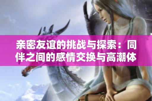 親密友誼的挑戰(zhàn)與探索：同伴之間的感情交換與高潮體驗(yàn)