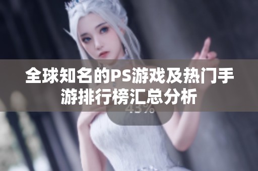全球知名的PS游戲及熱門手游排行榜匯總分析