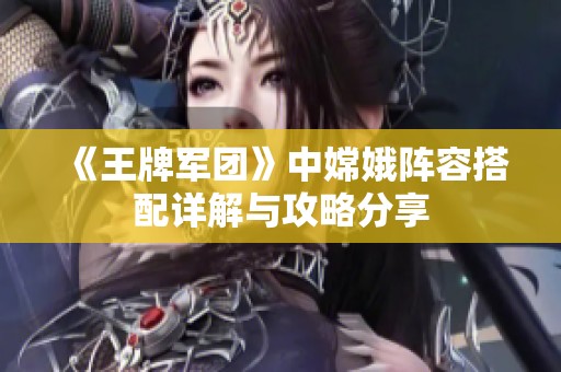 《王牌軍團》中嫦娥陣容搭配詳解與攻略分享