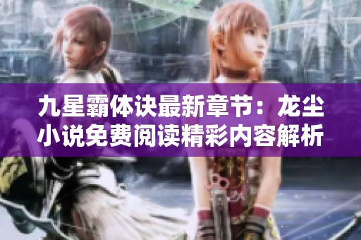 九星霸體訣最新章節(jié)：龍塵小說免費(fèi)閱讀精彩內(nèi)容解析與分享