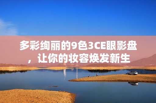 多彩絢麗的9色3CE眼影盤，讓你的妝容煥發(fā)新生