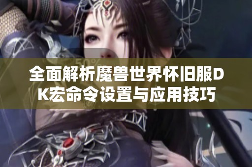 全面解析魔獸世界懷舊服DK宏命令設置與應用技巧