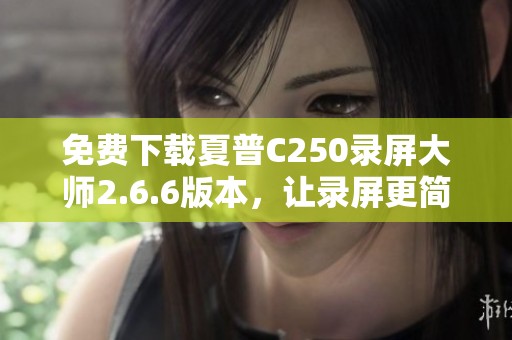 免費下載夏普C250錄屏大師2.6.6版本，讓錄屏更簡單