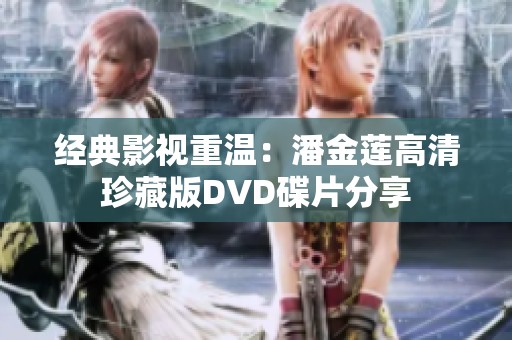 經(jīng)典影視重溫：潘金蓮高清珍藏版DVD碟片分享