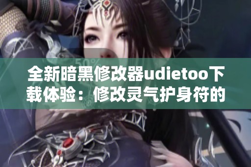 全新暗黑修改器udietoo下載體驗(yàn)：修改靈氣護(hù)身符的最佳選擇