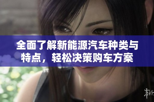 全面了解新能源汽車種類與特點，輕松決策購車方案