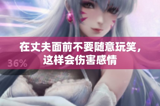 在丈夫面前不要隨意玩笑，這樣會傷害感情
