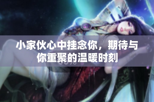 小家伙心中掛念你，期待與你重聚的溫暖時(shí)刻