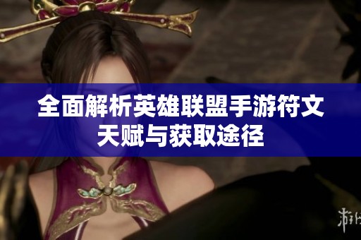 全面解析英雄聯(lián)盟手游符文天賦與獲取途徑