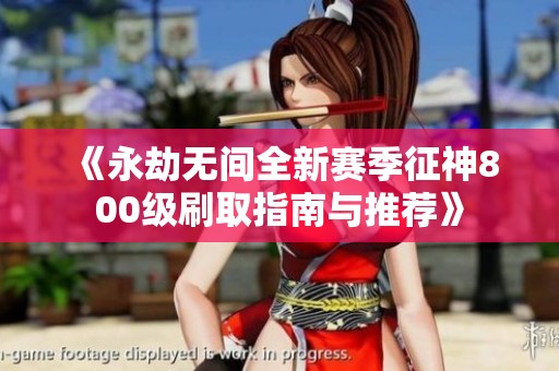 《永劫無(wú)間全新賽季征神800級(jí)刷取指南與推薦》