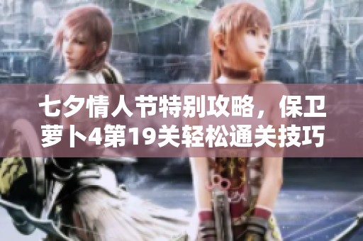 七夕情人節(jié)特別攻略，保衛(wèi)蘿卜4第19關(guān)輕松通關(guān)技巧全解析