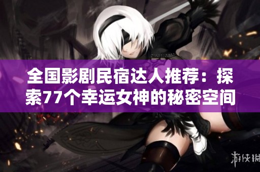 全國影劇民宿達人推薦：探索77個幸運女神的秘密空間
