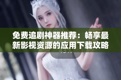 免費(fèi)追劇神器推薦：暢享最新影視資源的應(yīng)用下載攻略