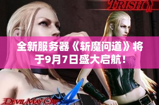 全新服務器《斬魔問道》將于9月7日盛大啟航！
