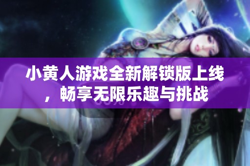 小黃人游戲全新解鎖版上線，暢享無限樂趣與挑戰(zhàn)