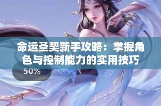 命運(yùn)圣契新手攻略：掌握角色與控制能力的實(shí)用技巧