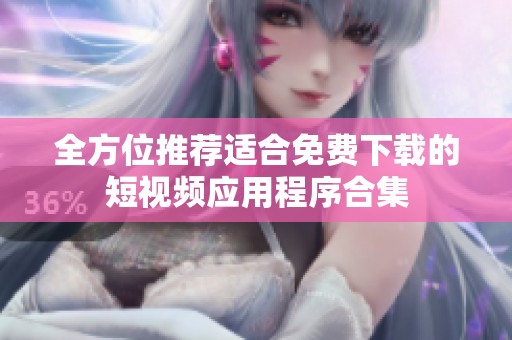 全方位推薦適合免費下載的短視頻應(yīng)用程序合集
