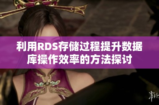 利用RDS存儲(chǔ)過程提升數(shù)據(jù)庫(kù)操作效率的方法探討 利用RDS存儲(chǔ)過程提升數(shù)據(jù)庫(kù)操作效率的方法探討
