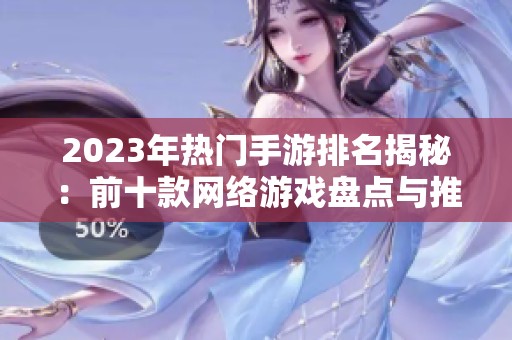 2023年熱門手游排名揭秘：前十款網(wǎng)絡(luò)游戲盤點(diǎn)與推薦
