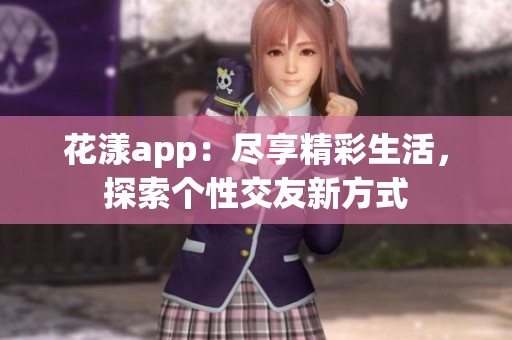 花漾app：盡享精彩生活，探索個(gè)性交友新方式