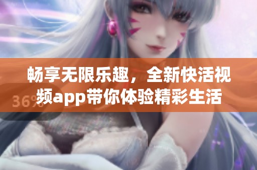 暢享無限樂趣，全新快活視頻app帶你體驗精彩生活
