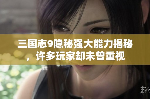 三國(guó)志9隱秘強(qiáng)大能力揭秘，許多玩家卻未曾重視