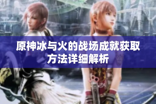 原神冰與火的戰(zhàn)場(chǎng)成就獲取方法詳細(xì)解析
