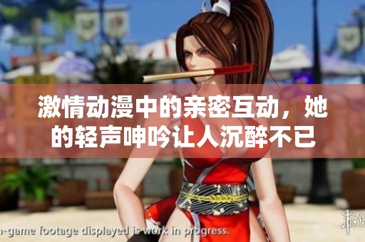 激情動漫中的親密互動，她的輕聲呻吟讓人沉醉不已