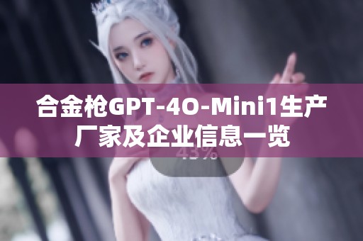 合金槍GPT-4O-Mini1生產(chǎn)廠家及企業(yè)信息一覽