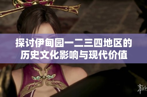 探討伊甸園一二三四地區(qū)的歷史文化影響與現(xiàn)代價值