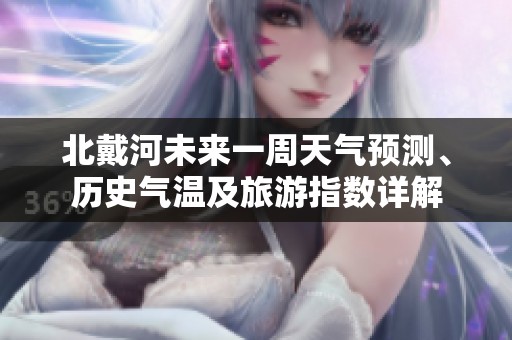 北戴河未來一周天氣預(yù)測(cè)、歷史氣溫及旅游指數(shù)詳解