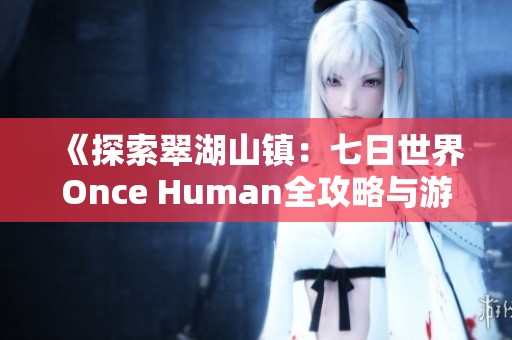 《探索翠湖山鎮(zhèn)：七日世界Once Human全攻略與游玩技巧》