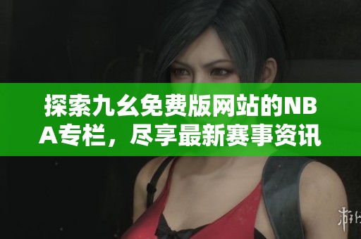 探索九幺免費版網(wǎng)站的NBA專欄，盡享最新賽事資訊與精彩內(nèi)容