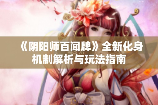《陰陽師百聞牌》全新化身機(jī)制解析與玩法指南
