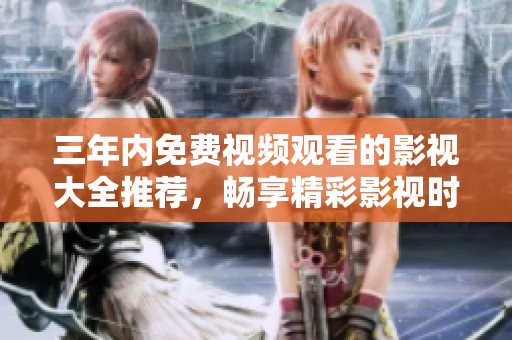 三年內(nèi)免費視頻觀看的影視大全推薦，暢享精彩影視時光