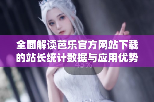 全面解讀芭樂官方網(wǎng)站下載的站長統(tǒng)計(jì)數(shù)據(jù)與應(yīng)用優(yōu)勢