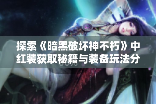 探索《暗黑破壞神不朽》中紅裝獲取秘籍與裝備玩法分析