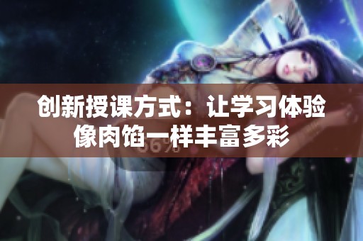 創(chuàng)新授課方式：讓學(xué)習(xí)體驗像肉餡一樣豐富多彩